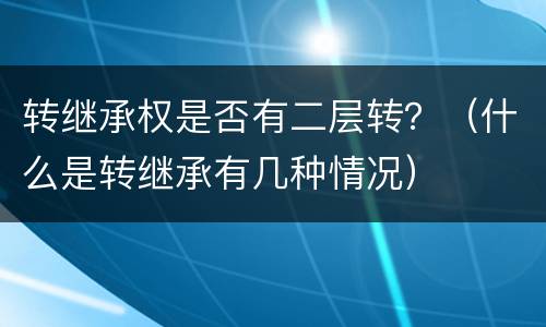 转继承权是否有二层转？（什么是转继承有几种情况）