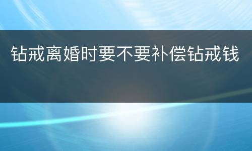 钻戒离婚时要不要补偿钻戒钱