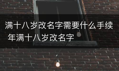 满十八岁改名字需要什么手续 年满十八岁改名字