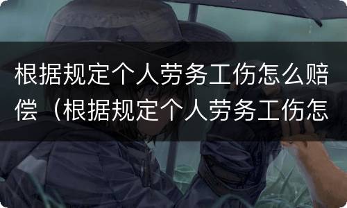 根据规定个人劳务工伤怎么赔偿（根据规定个人劳务工伤怎么赔偿的）