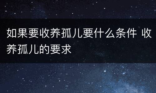 如果要收养孤儿要什么条件 收养孤儿的要求