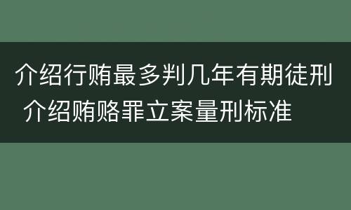 介绍行贿最多判几年有期徒刑 介绍贿赂罪立案量刑标准