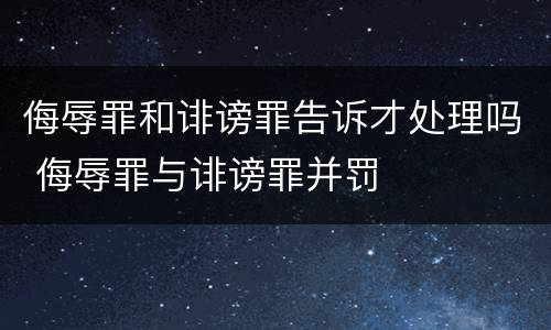 侮辱罪和诽谤罪告诉才处理吗 侮辱罪与诽谤罪并罚