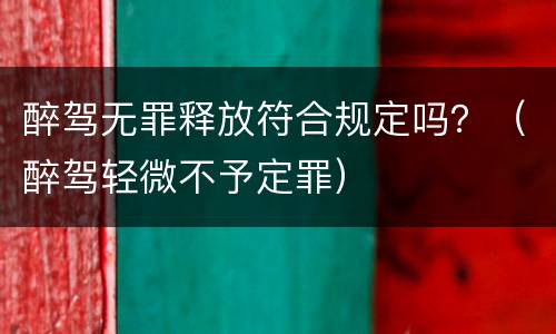 醉驾无罪释放符合规定吗？（醉驾轻微不予定罪）