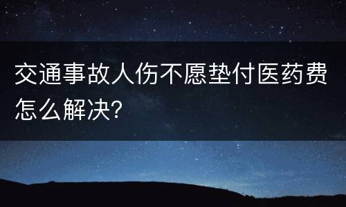 交通事故人伤不愿垫付医药费怎么解决？