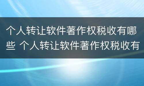 个人转让软件著作权税收有哪些 个人转让软件著作权税收有哪些类型