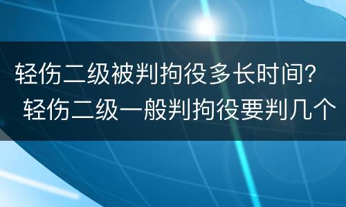 轻伤二级被判拘役多长时间？ 轻伤二级一般判拘役要判几个月