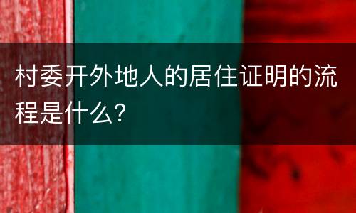 村委开外地人的居住证明的流程是什么？