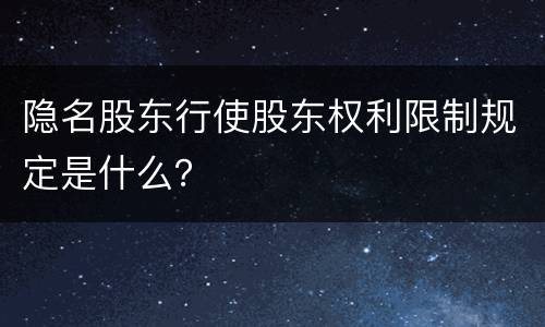 隐名股东行使股东权利限制规定是什么？