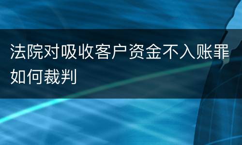 法院对吸收客户资金不入账罪如何裁判