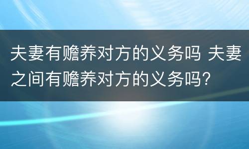 夫妻有赡养对方的义务吗 夫妻之间有赡养对方的义务吗?