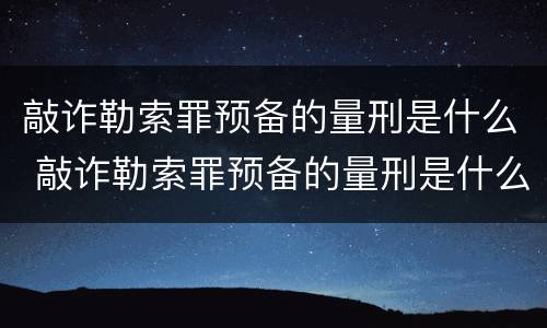 敲诈勒索罪预备的量刑是什么 敲诈勒索罪预备的量刑是什么意思