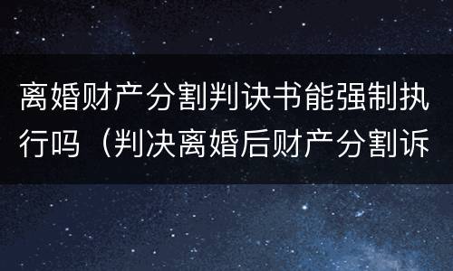 离婚财产分割判诀书能强制执行吗（判决离婚后财产分割诉讼的时效）