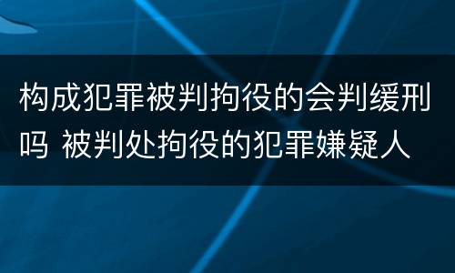 构成犯罪被判拘役的会判缓刑吗 被判处拘役的犯罪嫌疑人