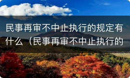 民事再审不中止执行的规定有什么（民事再审不中止执行的规定有什么影响）