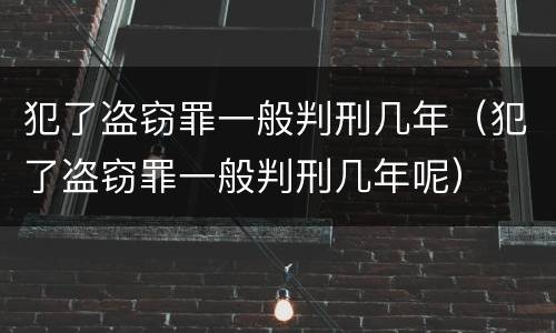 犯了盗窃罪一般判刑几年（犯了盗窃罪一般判刑几年呢）