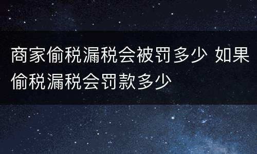 商家偷税漏税会被罚多少 如果偷税漏税会罚款多少