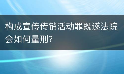 构成宣传传销活动罪既遂法院会如何量刑？