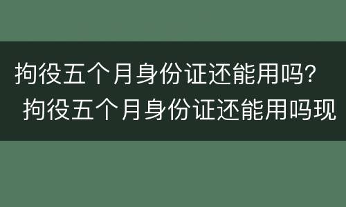 拘役五个月身份证还能用吗？ 拘役五个月身份证还能用吗现在