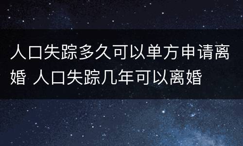 人口失踪多久可以单方申请离婚 人口失踪几年可以离婚