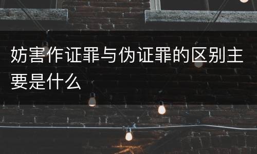 妨害作证罪与伪证罪的区别主要是什么