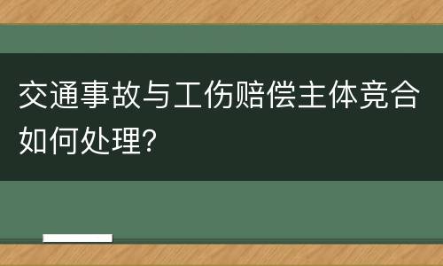 交通事故与工伤赔偿主体竞合如何处理？