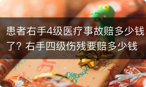 患者右手4级医疗事故赔多少钱了? 右手四级伤残要赔多少钱?