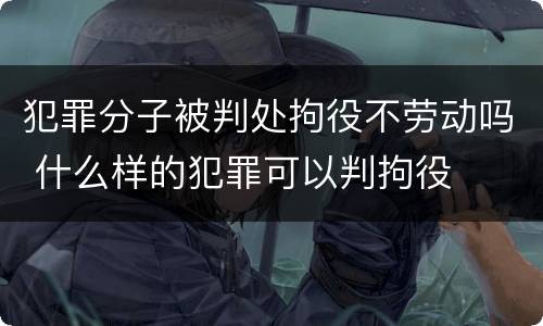 犯罪分子被判处拘役不劳动吗 什么样的犯罪可以判拘役