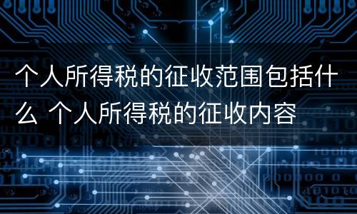 个人所得税的征收范围包括什么 个人所得税的征收内容