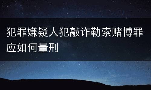 犯罪嫌疑人犯敲诈勒索赌博罪应如何量刑