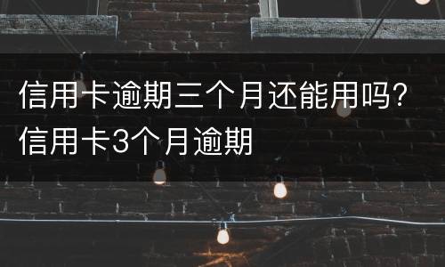 信用卡逾期三个月还能用吗? 信用卡3个月逾期