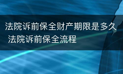 法院诉前保全财产期限是多久 法院诉前保全流程