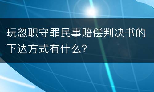 玩忽职守罪民事赔偿判决书的下达方式有什么？