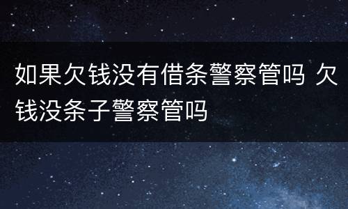 如果欠钱没有借条警察管吗 欠钱没条子警察管吗