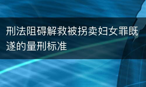 刑法阻碍解救被拐卖妇女罪既遂的量刑标准