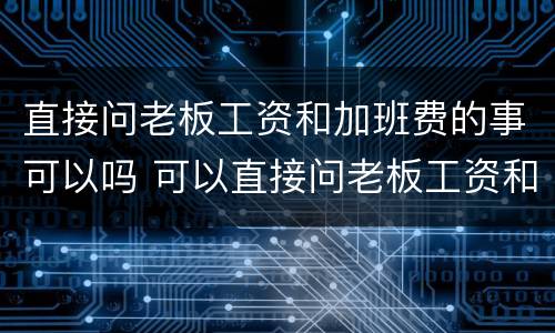 直接问老板工资和加班费的事可以吗 可以直接问老板工资和待遇