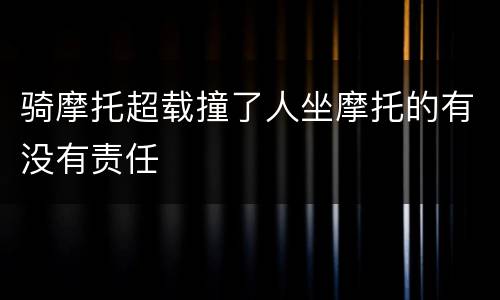 骑摩托超载撞了人坐摩托的有没有责任