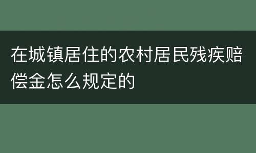 在城镇居住的农村居民残疾赔偿金怎么规定的