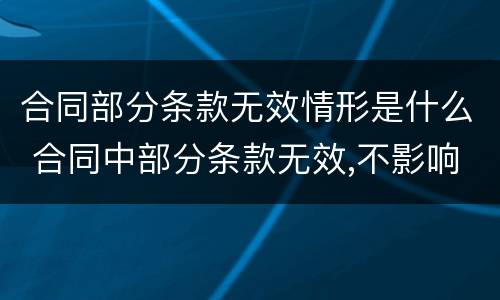 合同部分条款无效情形是什么 合同中部分条款无效,不影响整个合同的效力