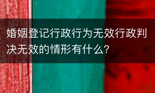 婚姻登记行政行为无效行政判决无效的情形有什么？