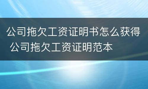 公司拖欠工资证明书怎么获得 公司拖欠工资证明范本