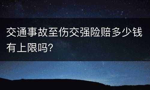 交通事故至伤交强险赔多少钱有上限吗？