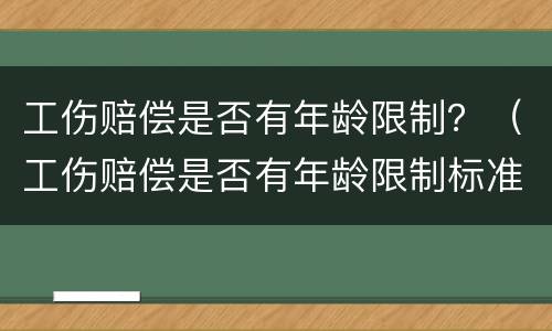 工伤赔偿是否有年龄限制？（工伤赔偿是否有年龄限制标准）