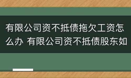 有限公司资不抵债拖欠工资怎么办 有限公司资不抵债股东如何承担债务