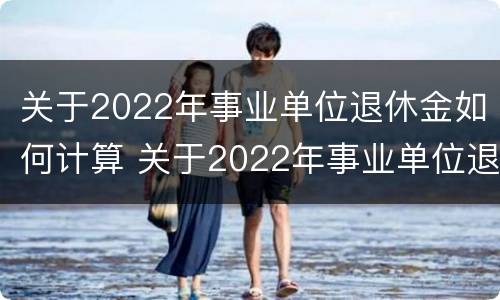 关于2022年事业单位退休金如何计算 关于2022年事业单位退休金如何计算的