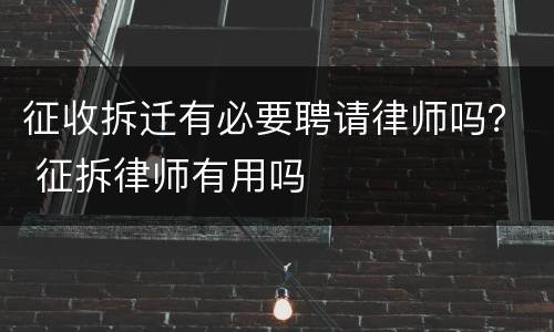 征收拆迁有必要聘请律师吗？ 征拆律师有用吗