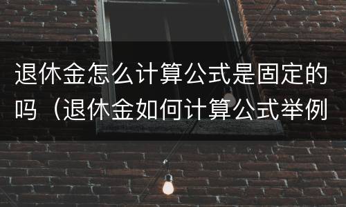 退休金怎么计算公式是固定的吗（退休金如何计算公式举例）