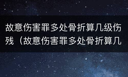 故意伤害罪多处骨折算几级伤残（故意伤害罪多处骨折算几级伤残鉴定）