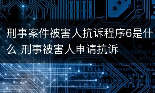 刑事案件被害人抗诉程序6是什么 刑事被害人申请抗诉