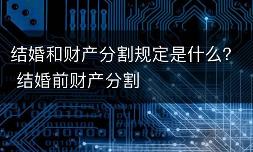 结婚和财产分割规定是什么？ 结婚前财产分割